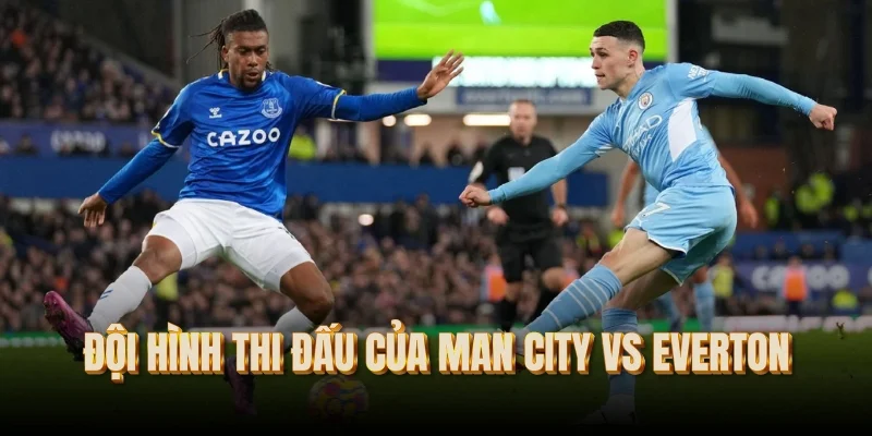 doi-hinh-thi-dau-cua-man-city-vs-everton